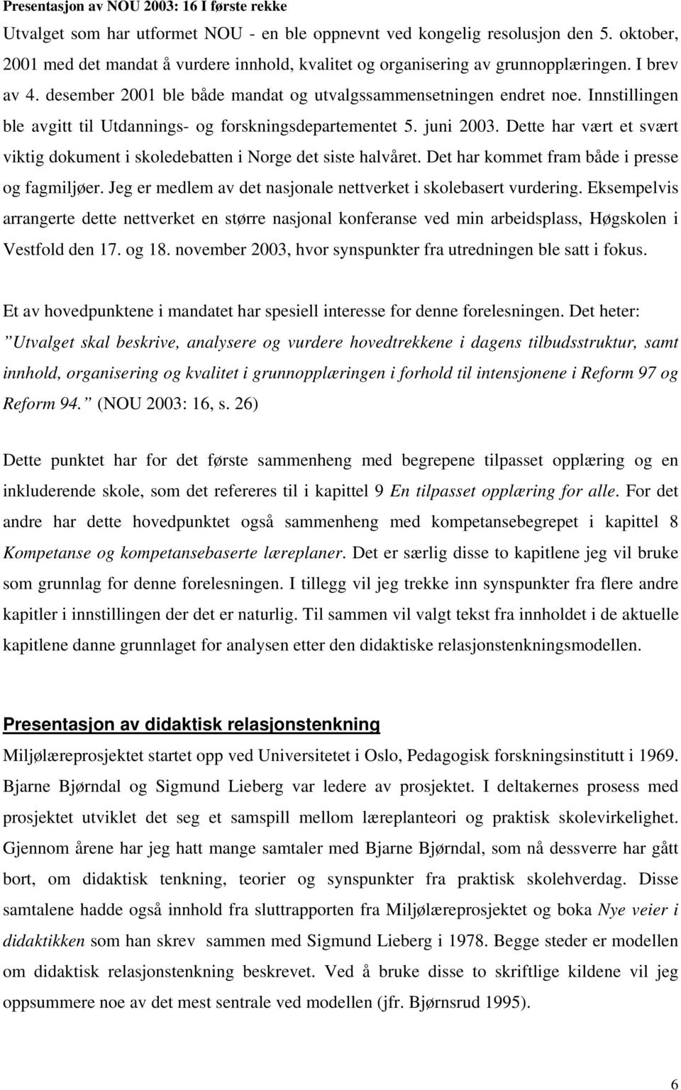 Innstillingen ble avgitt til Utdannings- og forskningsdepartementet 5. juni 2003. Dette har vært et svært viktig dokument i skoledebatten i Norge det siste halvåret.