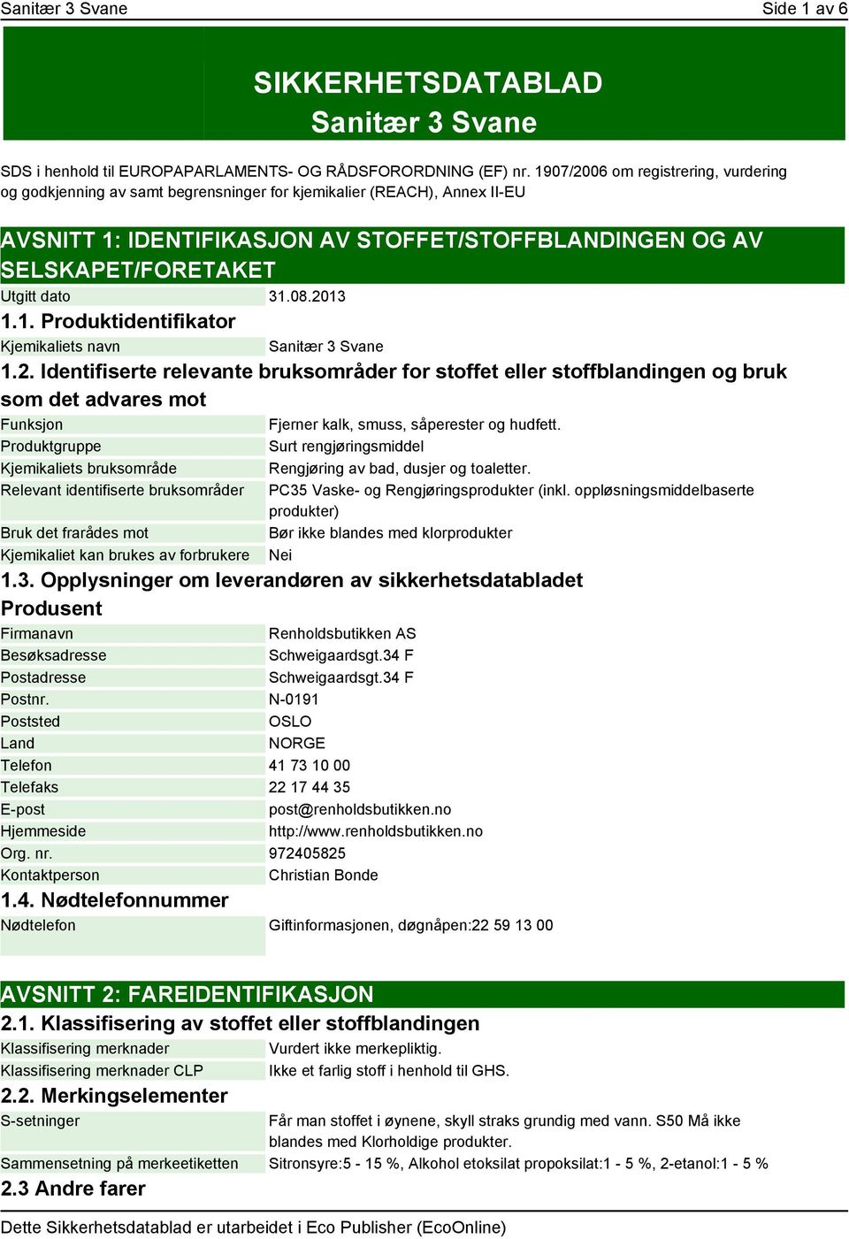 dato 31.08.2013 1.1. Produktidentifikator Kjemikaliets navn Sanitær 3 Svane 1.2. Identifiserte relevante bruksområder for stoffet eller stoffblandingen og bruk som det advares mot Funksjon Fjerner kalk, smuss, såperester og hudfett.