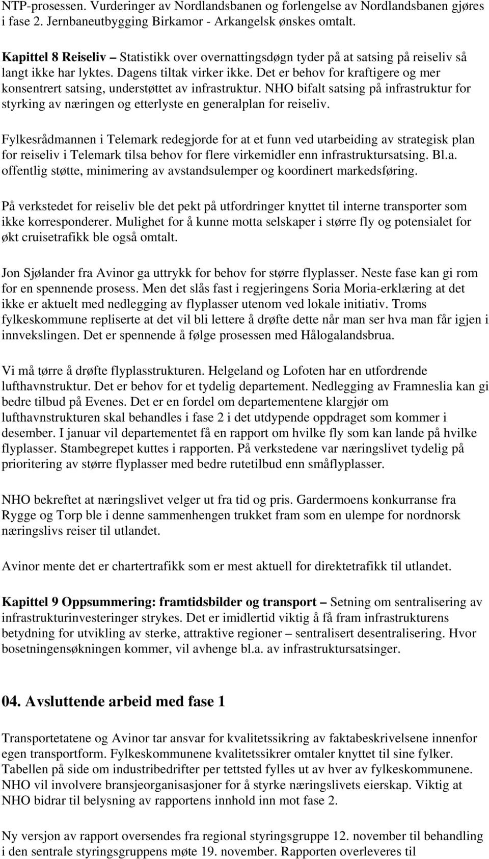 Det er behov for kraftigere og mer konsentrert satsing, understøttet av infrastruktur. NHO bifalt satsing på infrastruktur for styrking av næringen og etterlyste en generalplan for reiseliv.