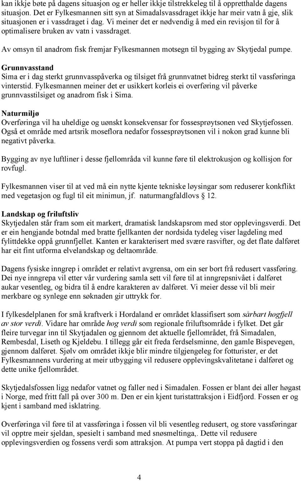 Vi meiner det er nødvendig å med ein revisjon til for å optimalisere bruken av vatn i vassdraget. Av omsyn til anadrom fisk fremjar Fylkesmannen motsegn til bygging av Skytjedal pumpe.