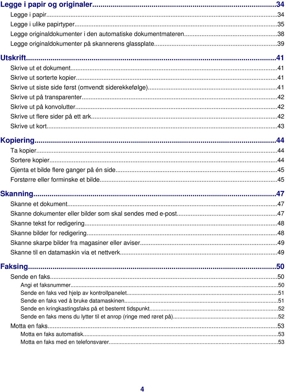 ..42 Skrive ut flere sider på ett ark...42 Skrive ut kort...43 Kopiering...44 Ta kopier...44 Sortere kopier...44 Gjenta et bilde flere ganger på én side...45 Forstørre eller forminske et bilde.