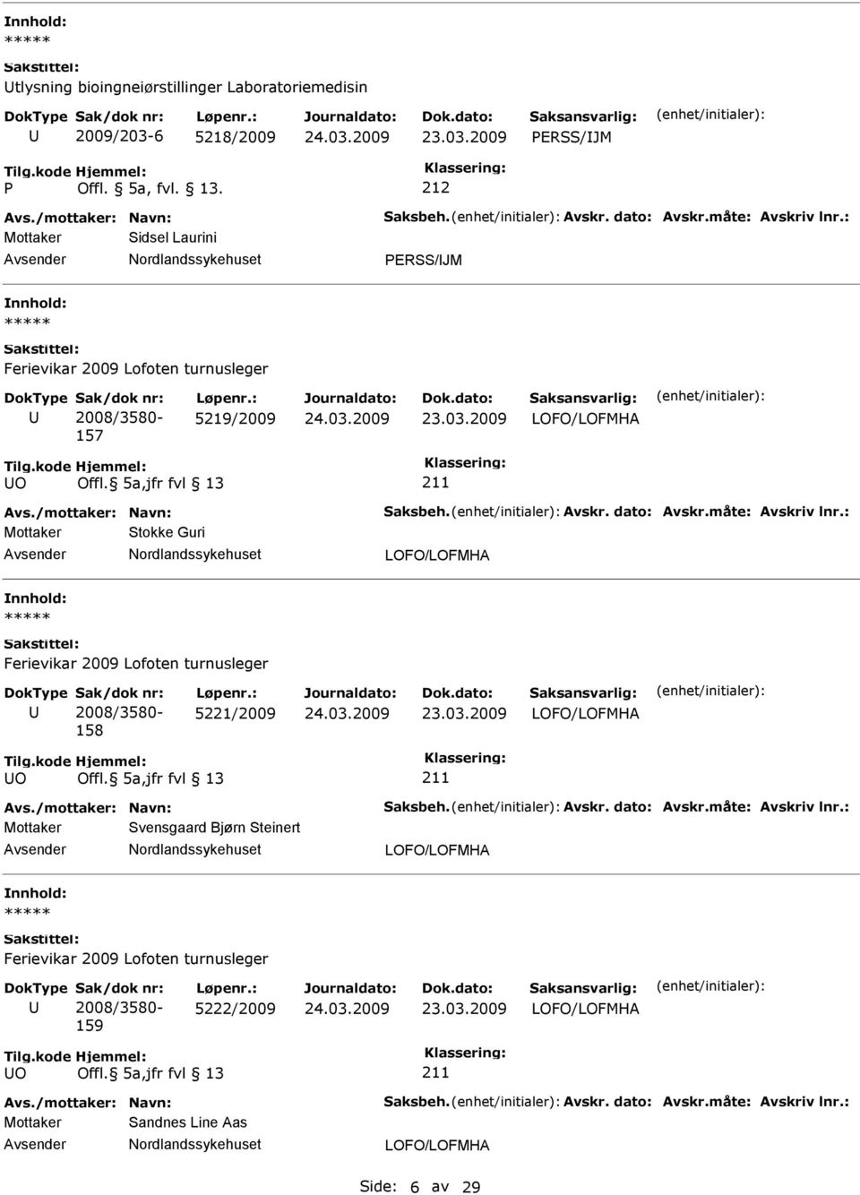 måte: Avskriv lnr.: Mottaker Stokke Guri 158 5221/2009 O Avs./mottaker: Navn: Saksbeh. Avskr. dato: Avskr.måte: Avskriv lnr.: Mottaker Svensgaard Bjørn Steinert 159 5222/2009 O Avs.