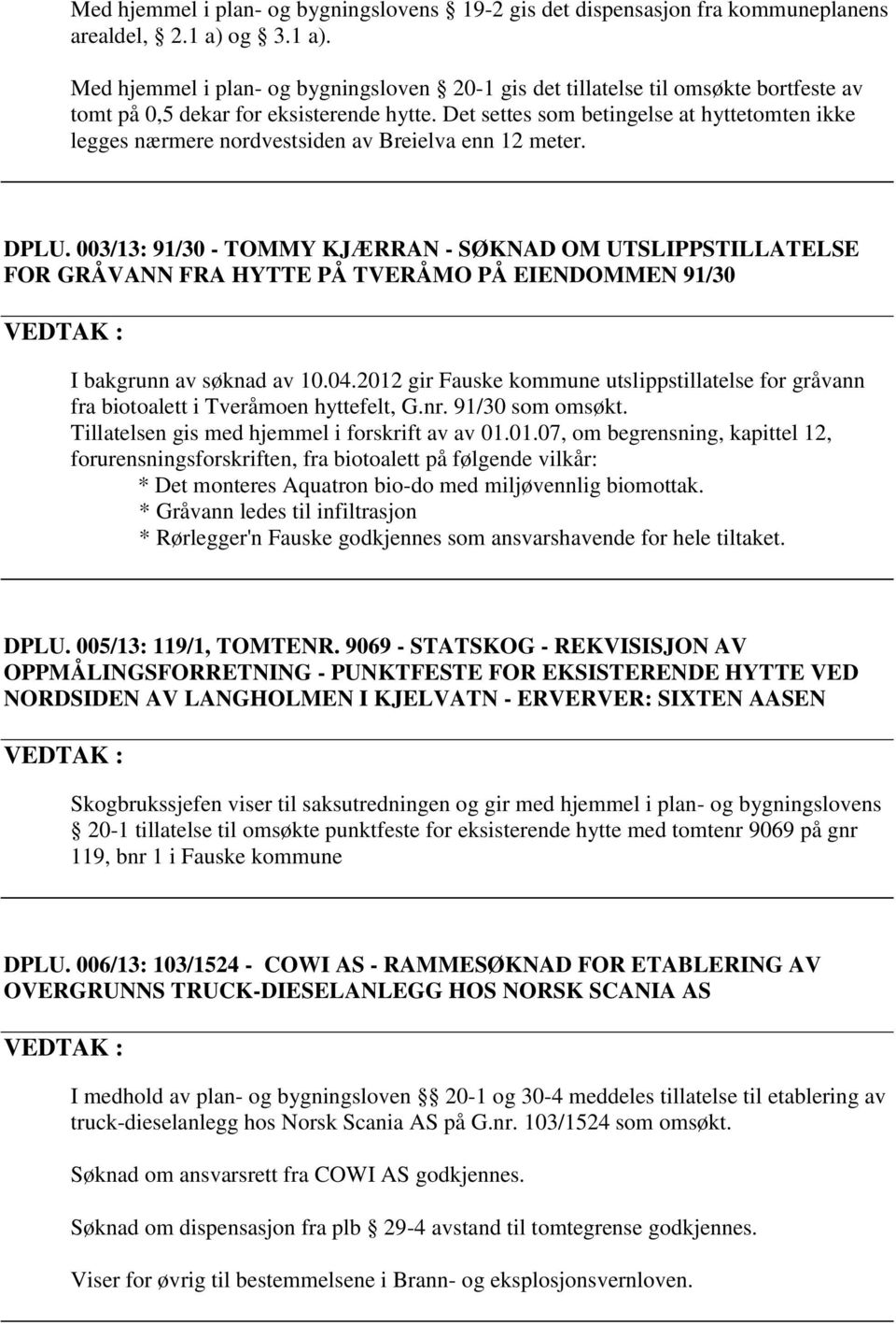 Det settes som betingelse at hyttetomten ikke legges nærmere nordvestsiden av Breielva enn 12 meter. DPLU.