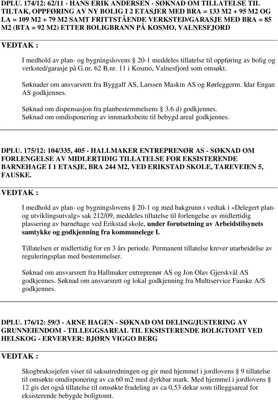 62 B.nr. 11 i Kosmo, Valnesfjord som omsøkt. Søknader om ansvarsrett fra Byggalf AS, Larssen Maskin AS og Rørleggerm. Idar Engan AS godkjennes. Søknad om dispensasjon fra planbestemmelsens 3.