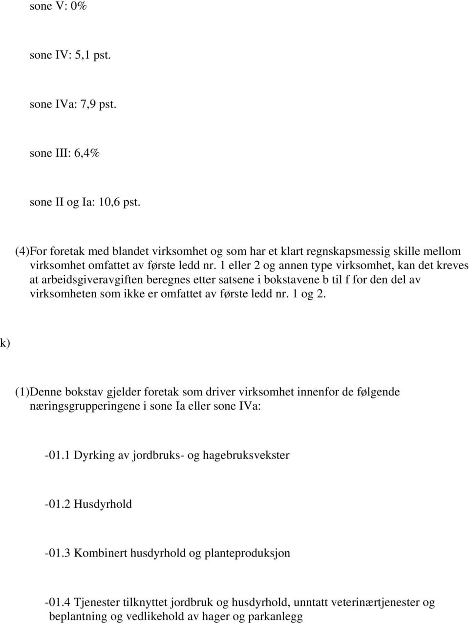 1 eller 2 og annen type virksomhet, kan det kreves at arbeidsgiveravgiften beregnes etter satsene i bokstavene b til f for den del av virksomheten som ikke er omfattet av første ledd nr. 1 og 2.