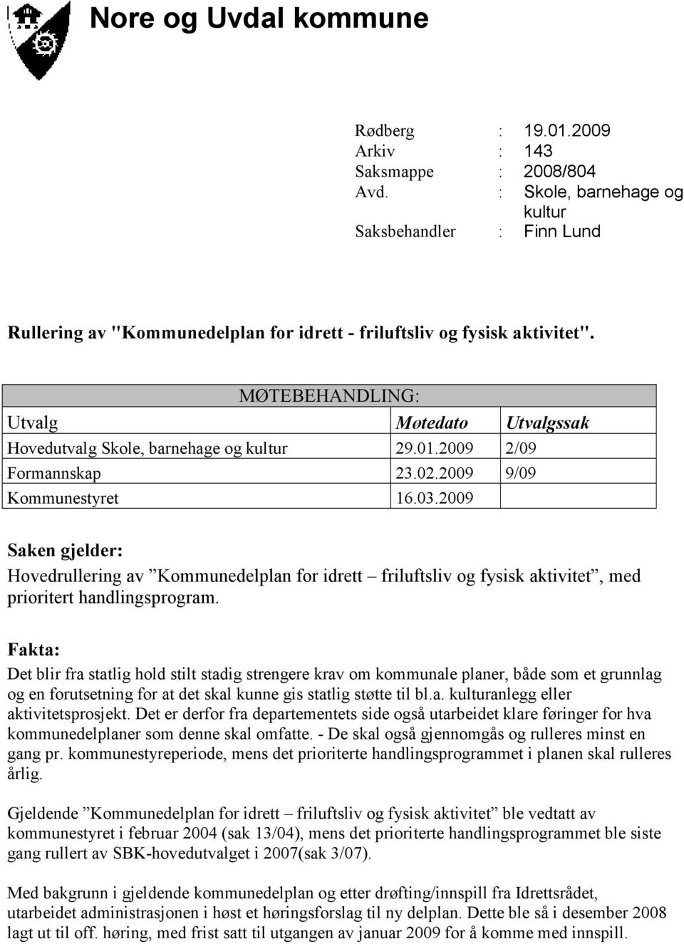 MØTEBEHANDLING: Utvalg Møtedato Utvalgssak Hovedutvalg Skole, barnehage og kultur 29.01.2009 2/09 Formannskap 23.02.2009 9/09 Kommunestyret 16.03.