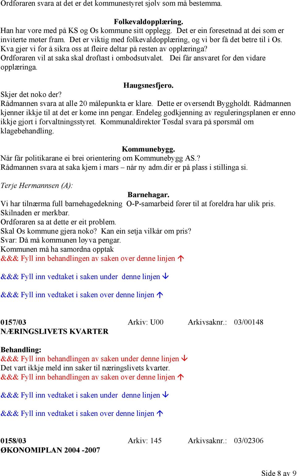 Dei får ansvaret for den vidare opplæringa. Haugsnesfjero. Skjer det noko der? Rådmannen svara at alle 20 målepunkta er klare. Dette er oversendt Byggholdt.