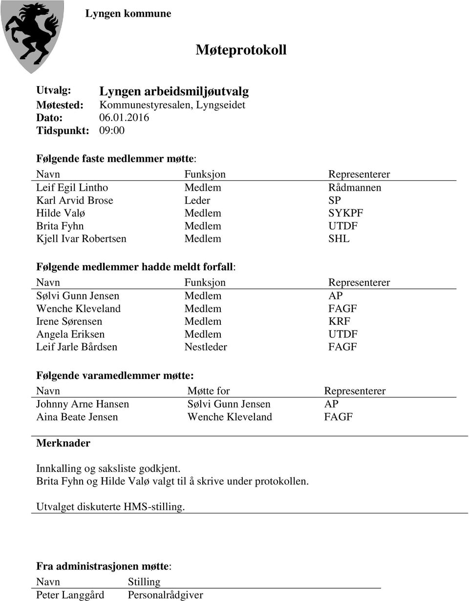 Robertsen Medlem SHL Følgende medlemmer hadde meldt forfall: Navn Funksjon Representerer Sølvi Gunn Jensen Medlem AP Wenche Kleveland Medlem FAGF Irene Sørensen Medlem KRF Angela Eriksen Medlem UTDF