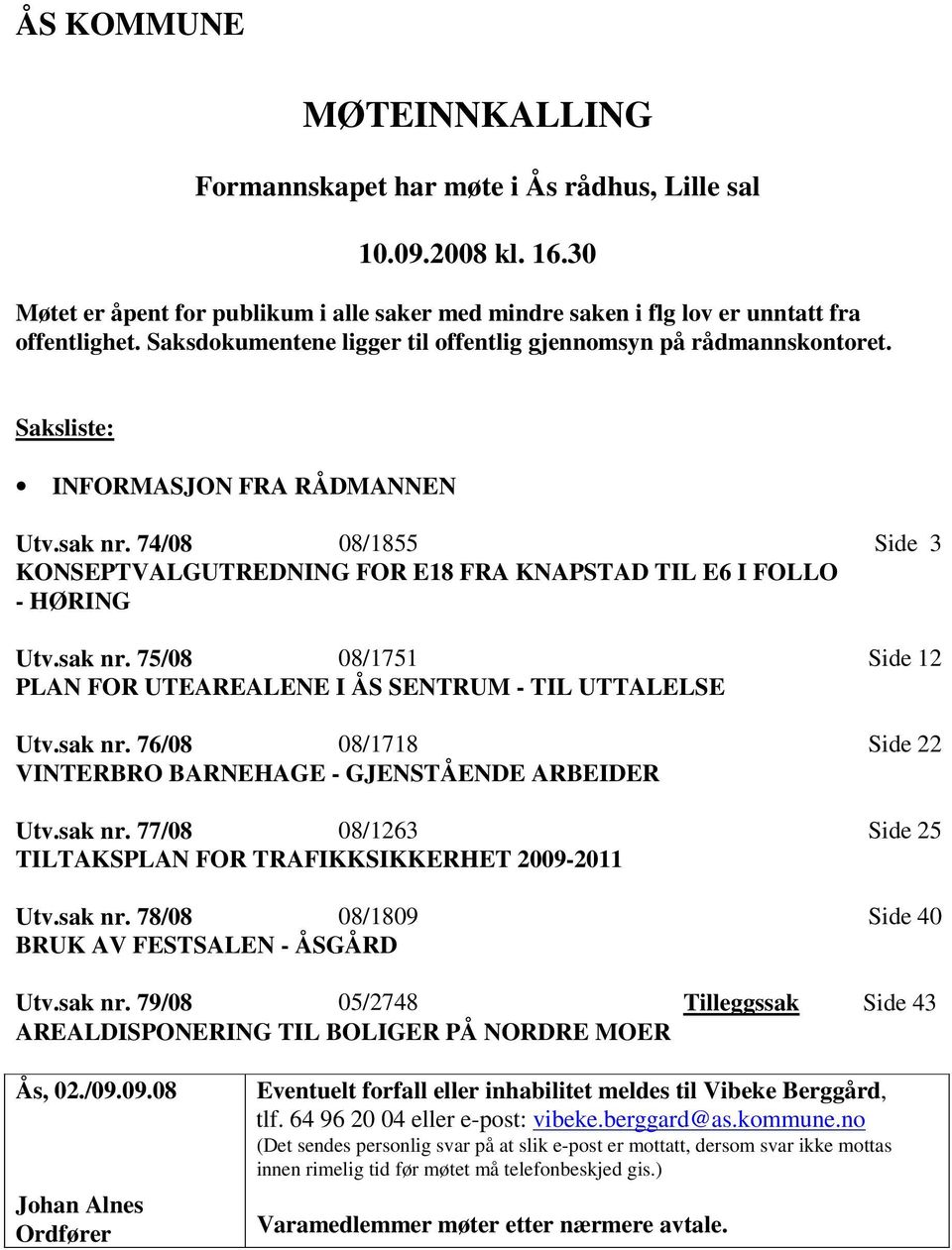 74/08 08/1855 Side 3 KONSEPTVALGUTREDNING FOR E18 FRA KNAPSTAD TIL E6 I FOLLO - HØRING Utv.sak nr. 75/08 08/1751 Side 12 PLAN FOR UTEAREALENE I ÅS SENTRUM - TIL UTTALELSE Utv.sak nr. 76/08 08/1718 Side 22 VINTERBRO BARNEHAGE - GJENSTÅENDE ARBEIDER Utv.