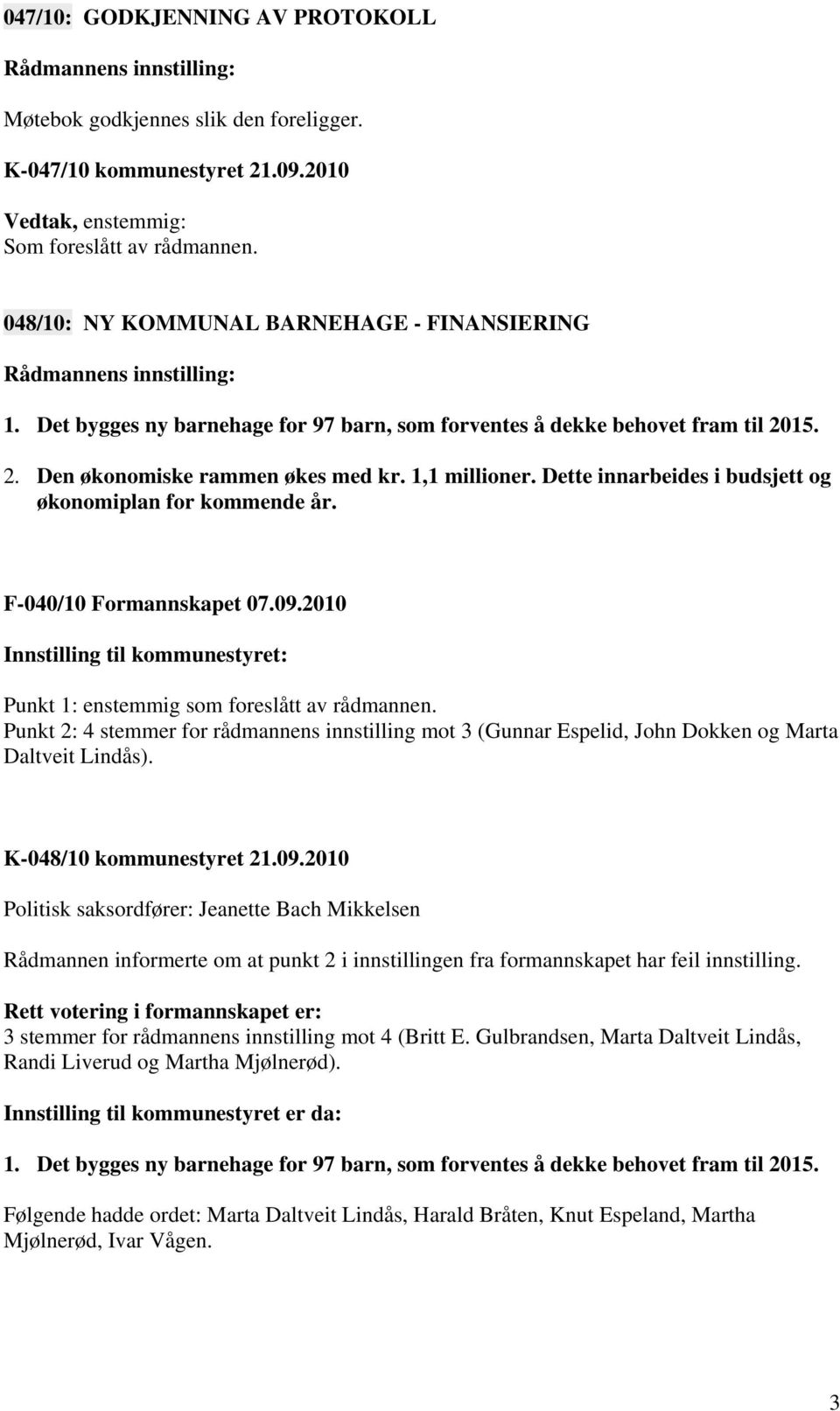 F-040/10 Formannskapet 07.09.2010 Innstilling til kommunestyret: Punkt 1: enstemmig som foreslått av rådmannen.