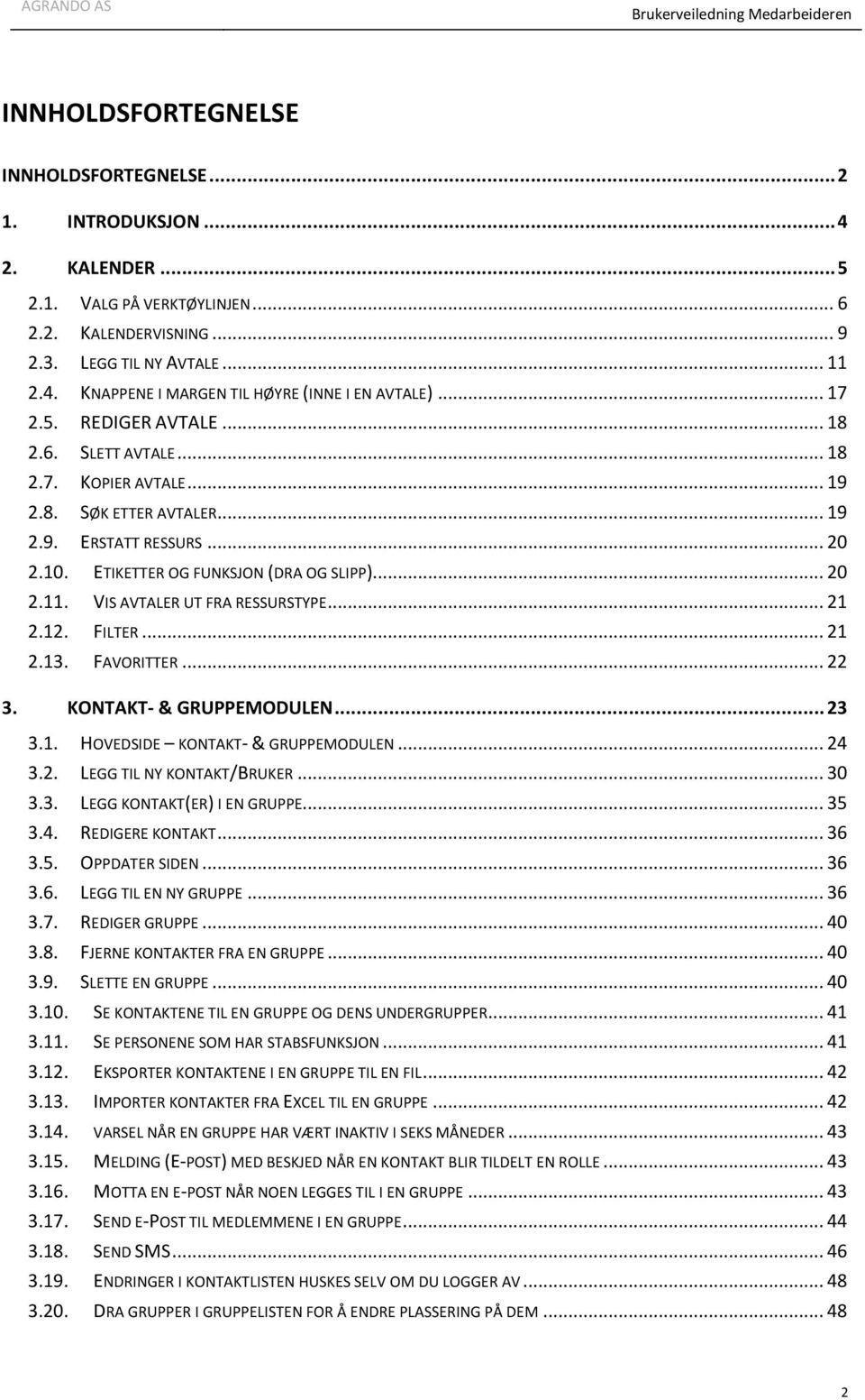 VIS AVTALER UT FRA RESSURSTYPE... 21 2.12. FILTER... 21 2.13. FAVORITTER... 22 3. KONTAKT- & GRUPPEMODULEN... 23 3.1. HOVEDSIDE KONTAKT- & GRUPPEMODULEN... 24 3.2. LEGG TIL NY KONTAKT/BRUKER... 30 3.