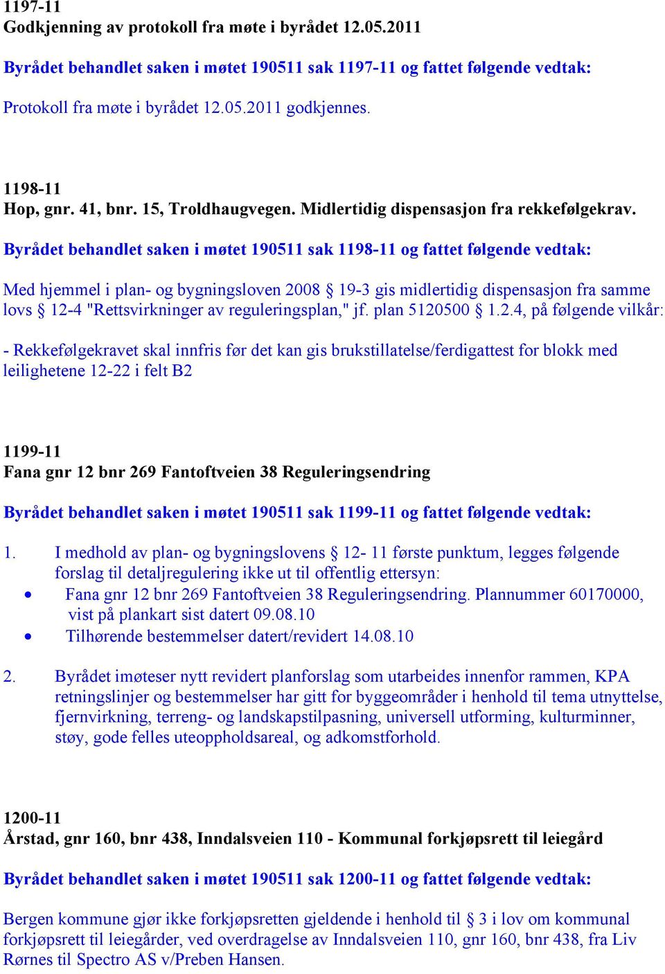 Byrådet behandlet saken i møtet 190511 sak 1198-11 og fattet følgende vedtak: Med hjemmel i plan- og bygningsloven 2008 19-3 gis midlertidig dispensasjon fra samme lovs 12-4 "Rettsvirkninger av