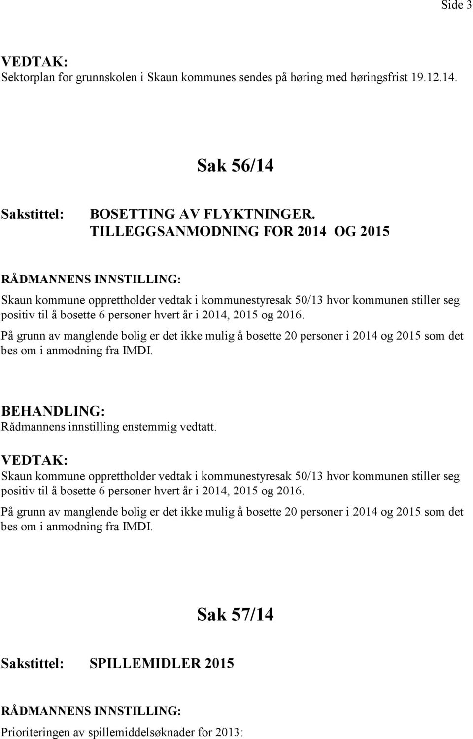 På grunn av manglende bolig er det ikke mulig å bosette 20 personer i 2014 og 2015 som det bes om i anmodning fra IMDI. Rådmannens innstilling enstemmig vedtatt.