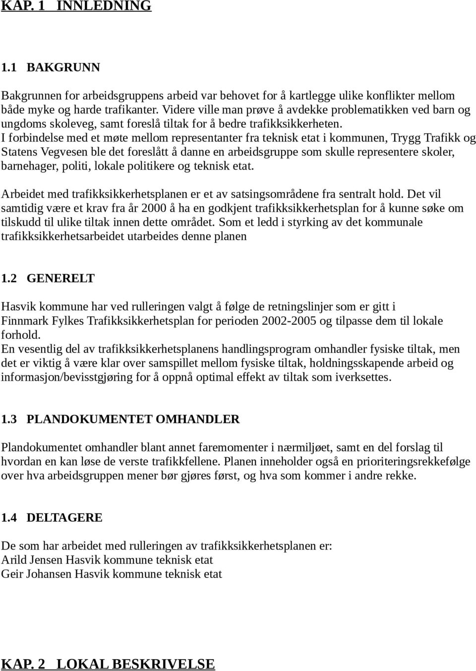 I forbindelse med et møte mellom representanter fra teknisk etat i kommunen, Trygg Trafikk og Statens Vegvesen ble det foreslått å danne en arbeidsgruppe som skulle representere skoler, barnehager,