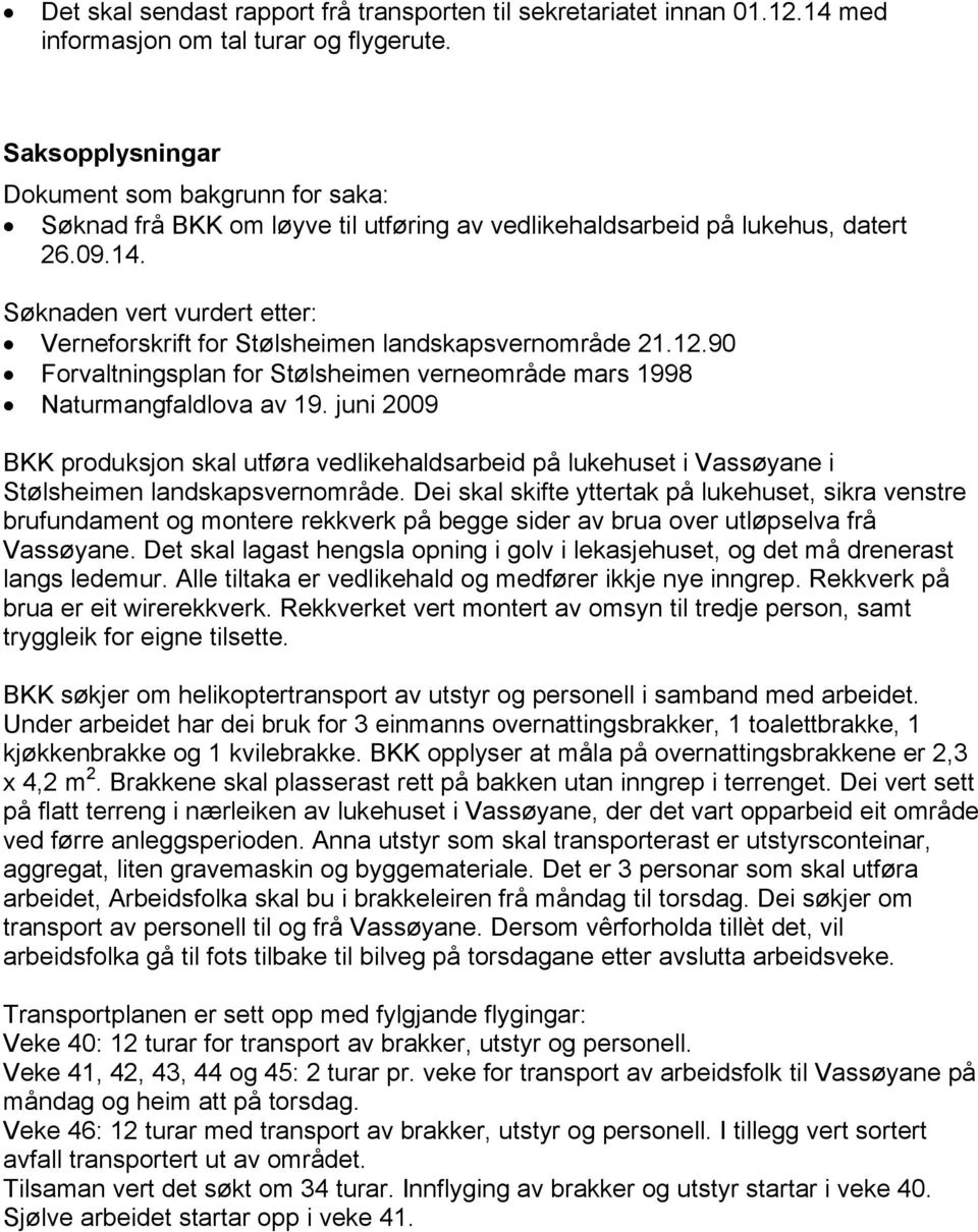 Søknaden vert vurdert etter: Verneforskrift for Stølsheimen landskapsvernområde 21.12.90 Forvaltningsplan for Stølsheimen verneområde mars 1998 Naturmangfaldlova av 19.