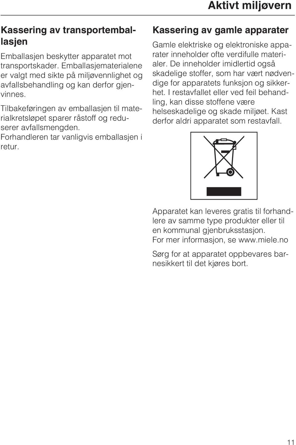 Tilbakeføringen av emballasjen til materialkretsløpet sparer råstoff og reduserer avfallsmengden. Forhandleren tar vanligvis emballasjen i retur.