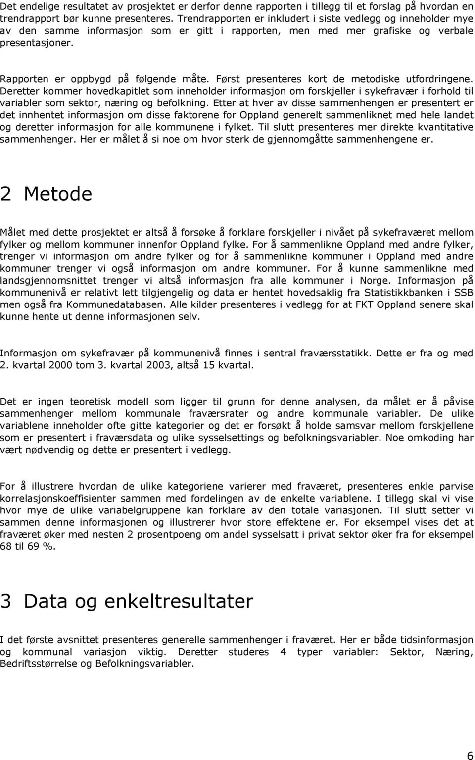 Først presenteres kort de metodiske utfordringene. Deretter kommer hovedkapitlet som inneholder informasjon om forskjeller i sykefravær i forhold til variabler som sektor, næring og befolkning.