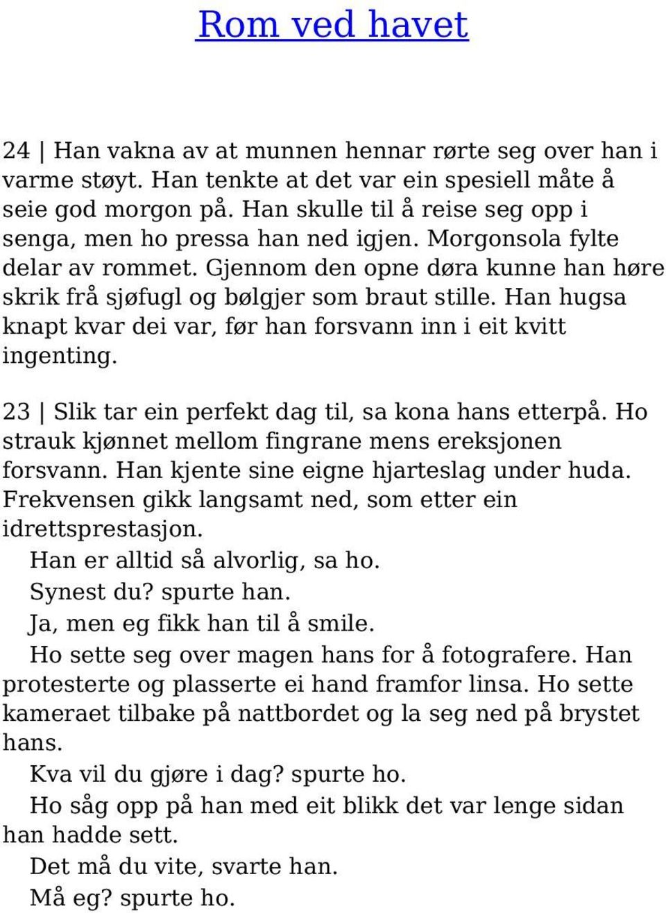 Han hugsa knapt kvar dei var, før han forsvann inn i eit kvitt ingenting. 23 Slik tar ein perfekt dag til, sa kona hans etterpå. Ho strauk kjønnet mellom fingrane mens ereksjonen forsvann.