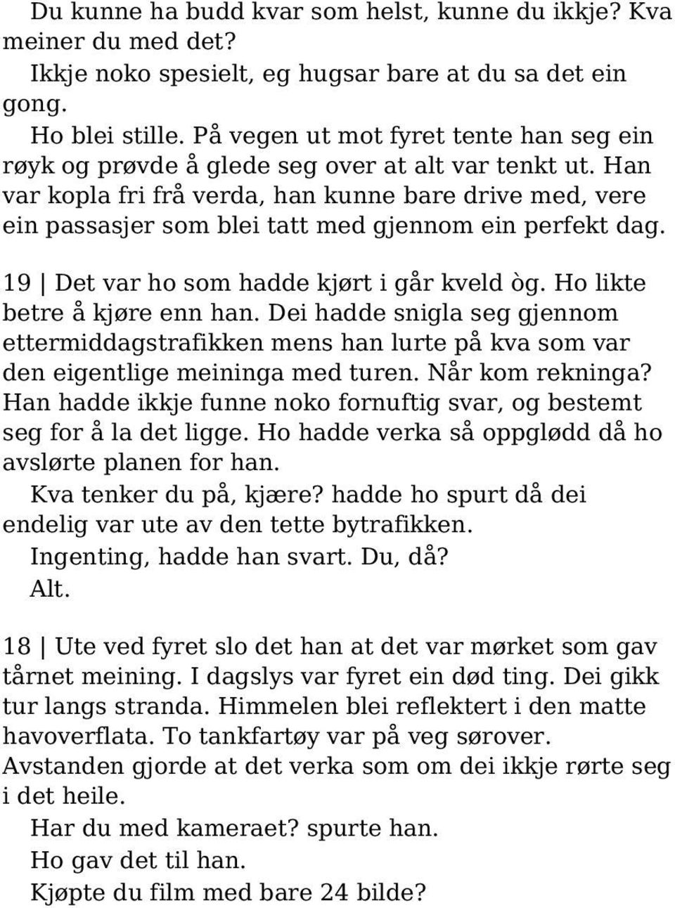 Han var kopla fri frå verda, han kunne bare drive med, vere ein passasjer som blei tatt med gjennom ein perfekt dag. 19 Det var ho som hadde kjørt i går kveld òg. Ho likte betre å kjøre enn han.