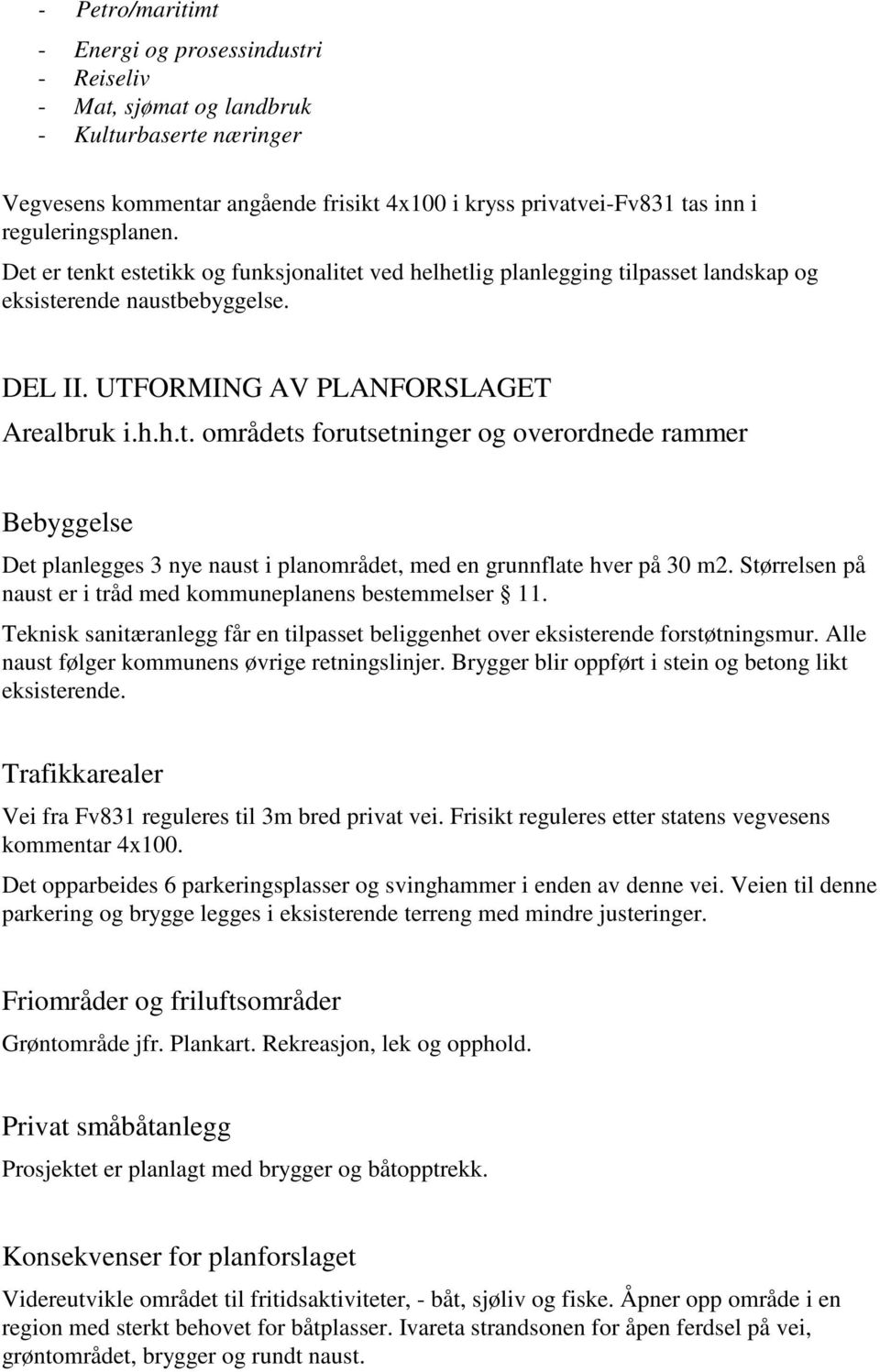 Størrelsen på naust er i tråd med kommuneplanens bestemmelser 11. Teknisk sanitæranlegg får en tilpasset beliggenhet over eksisterende forstøtningsmur.