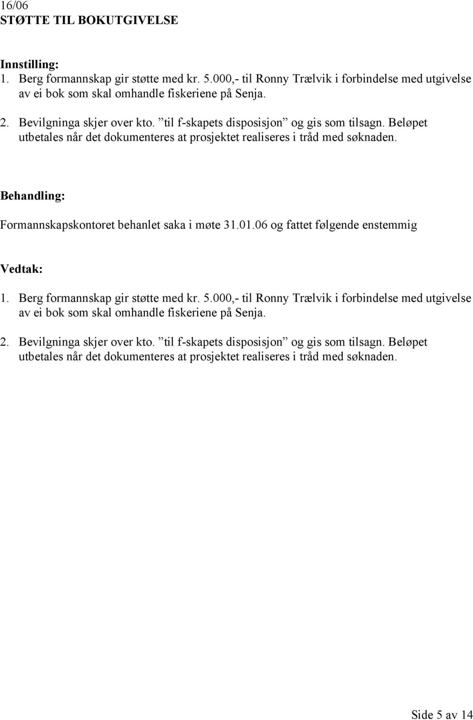 Formannskapskontoret behanlet saka i møte 31.01.06 og fattet følgende enstemmig 1. Berg formannskap gir støtte med kr. 5.