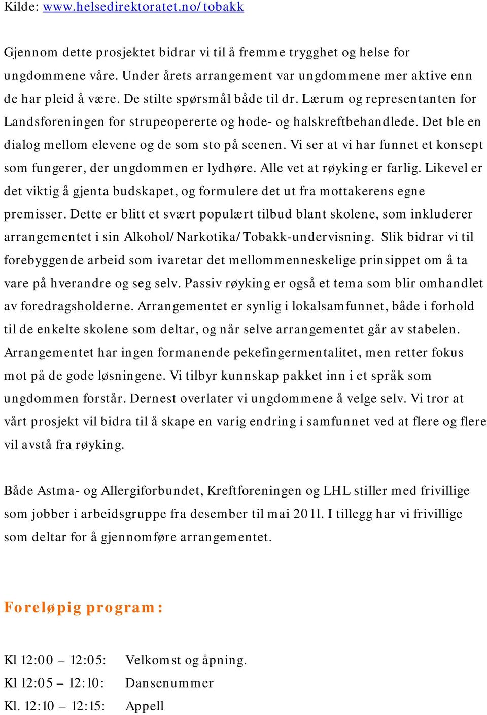 Vi ser at vi har funnet et konsept som fungerer, der ungdommen er lydhøre. Alle vet at røyking er farlig. Likevel er det viktig å gjenta budskapet, og formulere det ut fra mottakerens egne premisser.