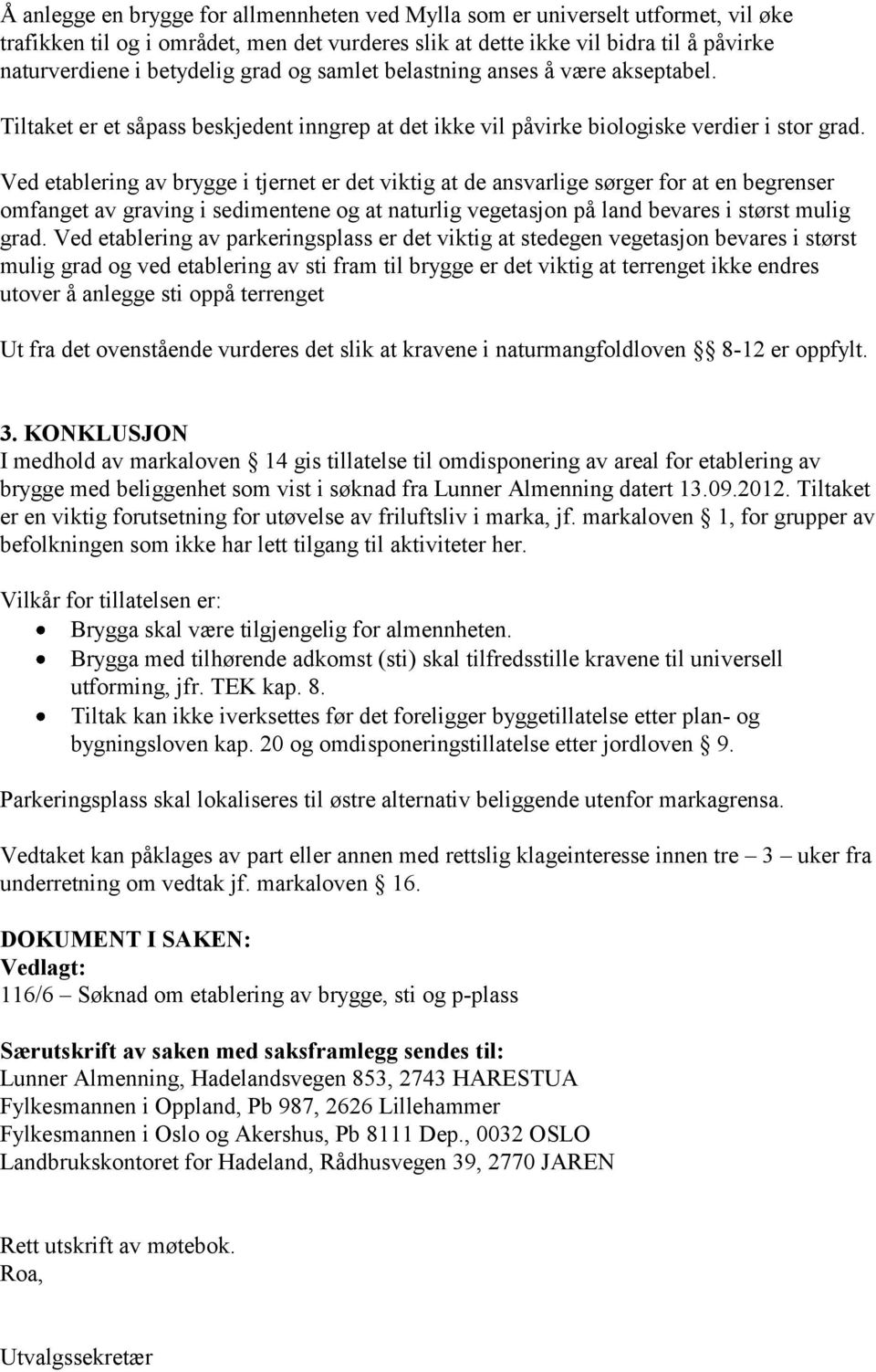 Ved etablering av brygge i tjernet er det viktig at de ansvarlige sørger for at en begrenser omfanget av graving i sedimentene og at naturlig vegetasjon på land bevares i størst mulig grad.