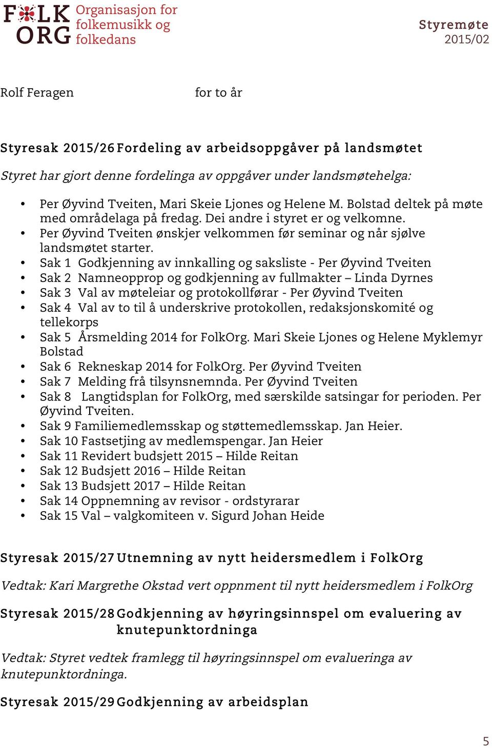 Sak 1 Godkjenning av innkalling og saksliste - Per Øyvind Tveiten Sak 2 Namneopprop og godkjenning av fullmakter Linda Dyrnes Sak 3 Val av møteleiar og protokollførar - Per Øyvind Tveiten Sak 4 Val