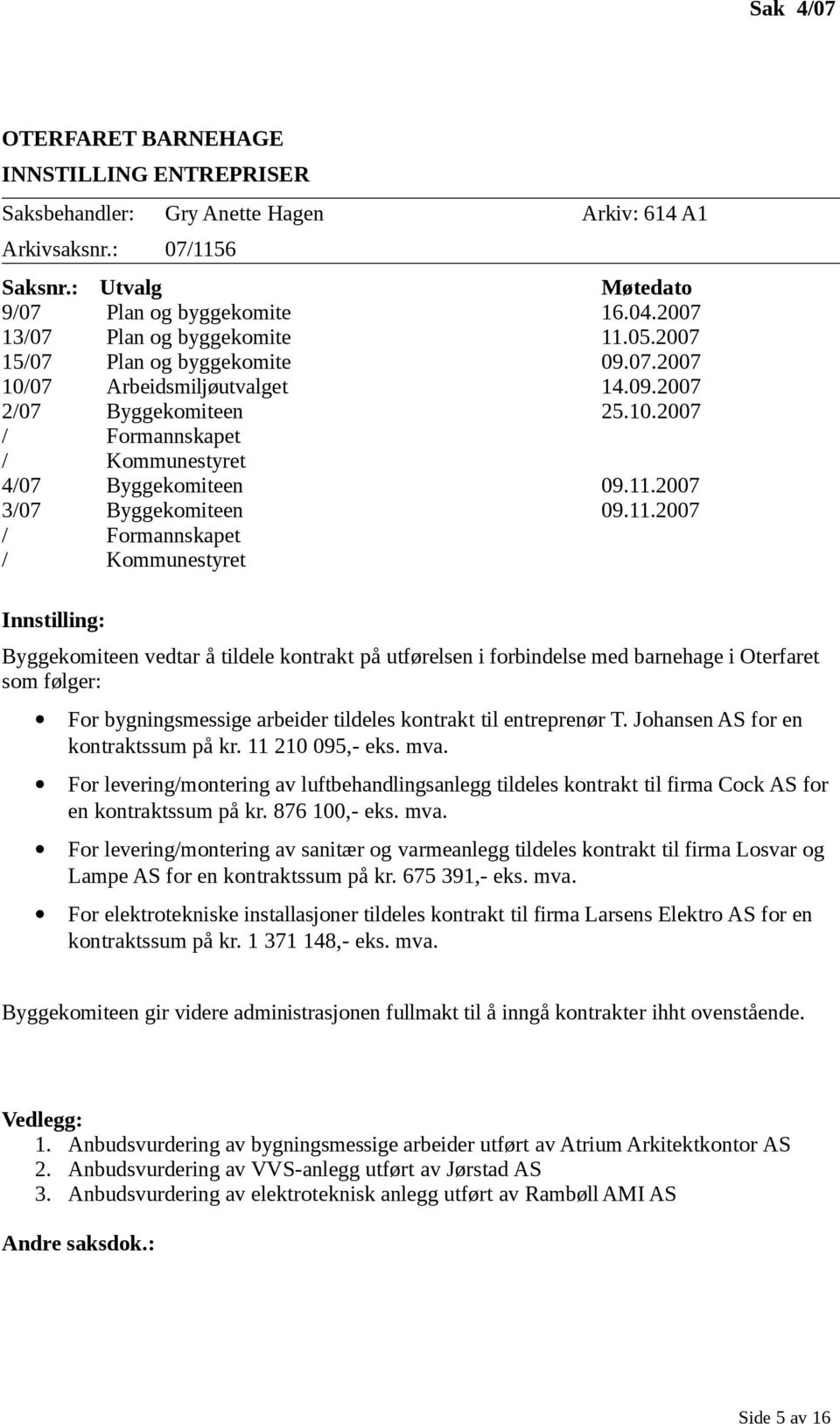 11.2007 3/07 Byggekomiteen 09.11.2007 / Formannskapet / Kommunestyret Innstilling: Byggekomiteen vedtar å tildele kontrakt på utførelsen i forbindelse med barnehage i Oterfaret som følger: For