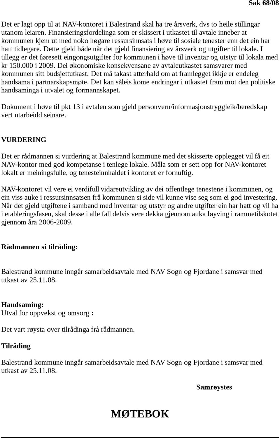 Dette gjeld både når det gjeld finansiering av årsverk og utgifter til lokale. I tillegg er det føresett eingongsutgifter for kommunen i høve til inventar og utstyr til lokala med kr 150.000 i 2009.