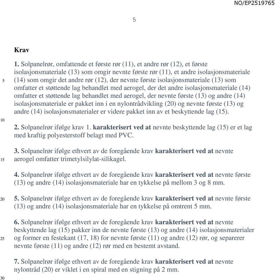 nevnte første isolasjonsmateriale (13) som omfatter et støttende lag behandlet med aerogel, der det andre isolasjonsmateriale (14) omfatter et støttende lag behandlet med aerogel, der nevnte første