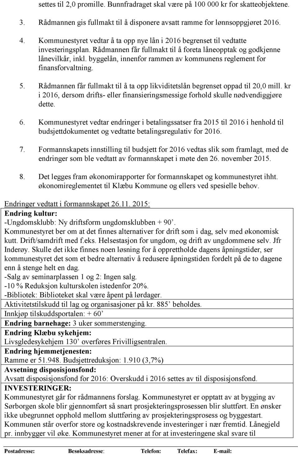 byggelån, innenfor rammen av kommunens reglement for finansforvaltning. 5. Rådmannen får fullmakt til å ta opp likviditetslån begrenset oppad til 20,0 mill.