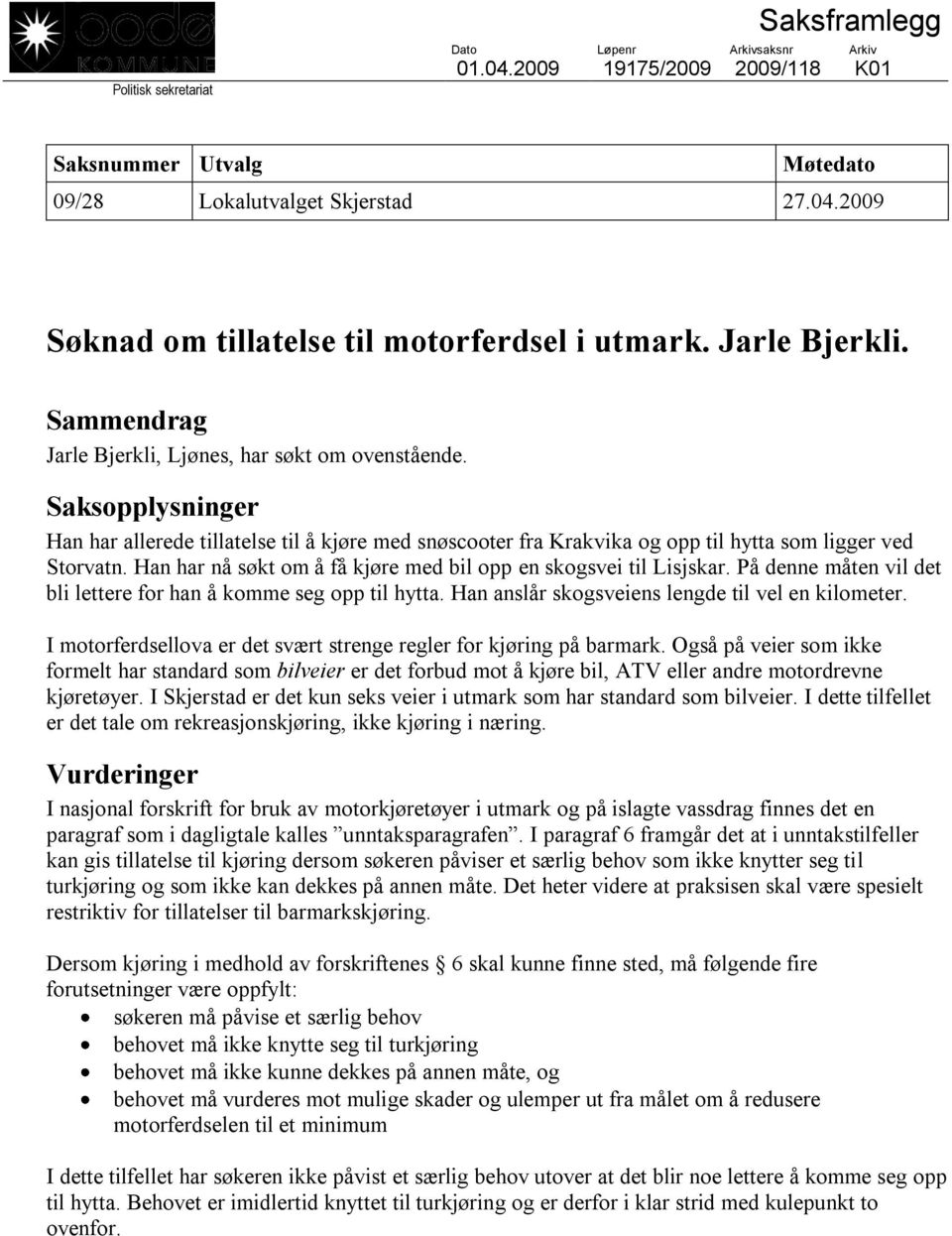 På denne måten vil det bli lettere for han å komme seg opp til hytta. Han anslår skogsveiens lengde til vel en kilometer. I motorferdsellova er det svært strenge regler for kjøring på barmark.