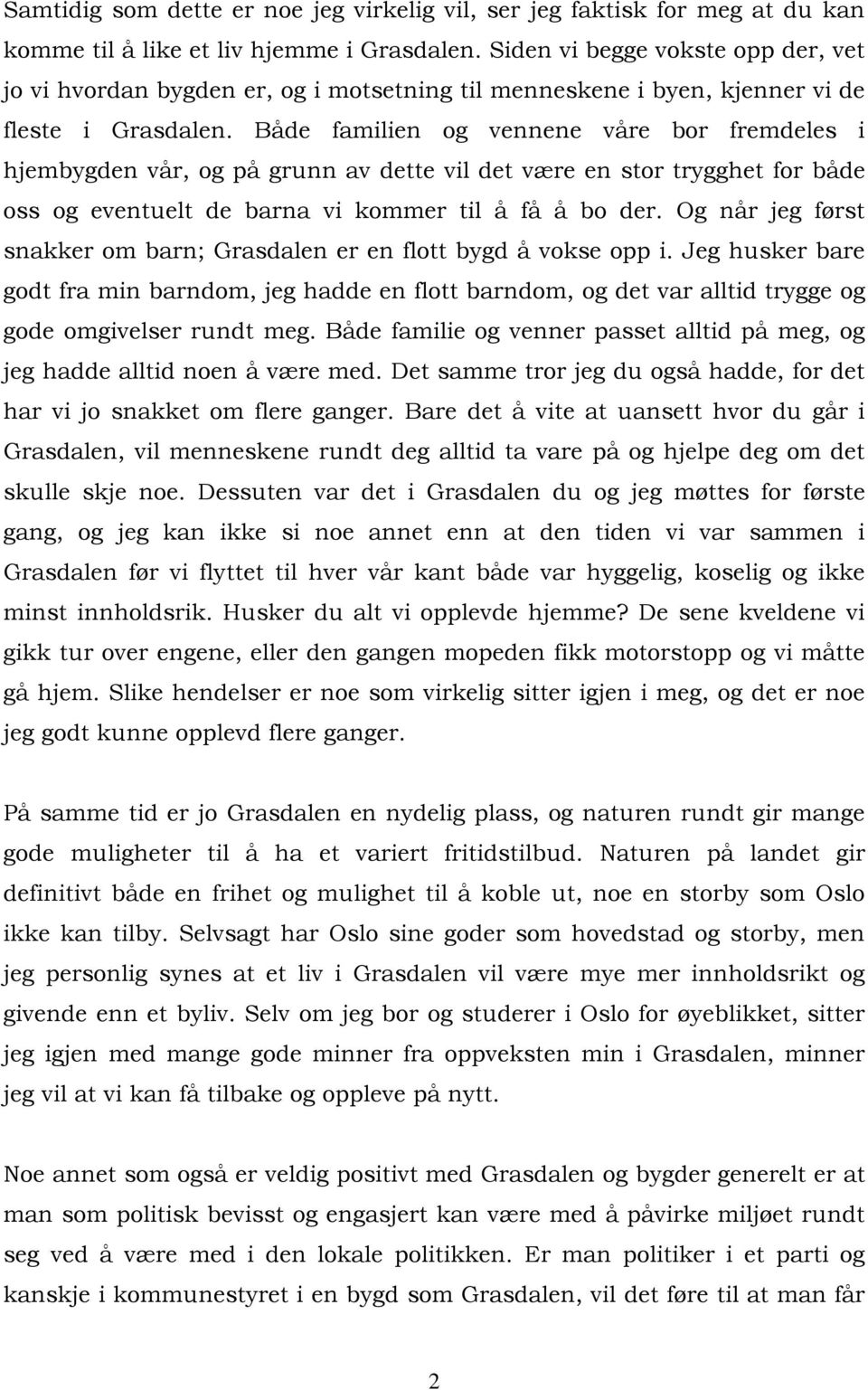 Både familien og vennene våre bor fremdeles i hjembygden vår, og på grunn av dette vil det være en stor trygghet for både oss og eventuelt de barna vi kommer til å få å bo der.