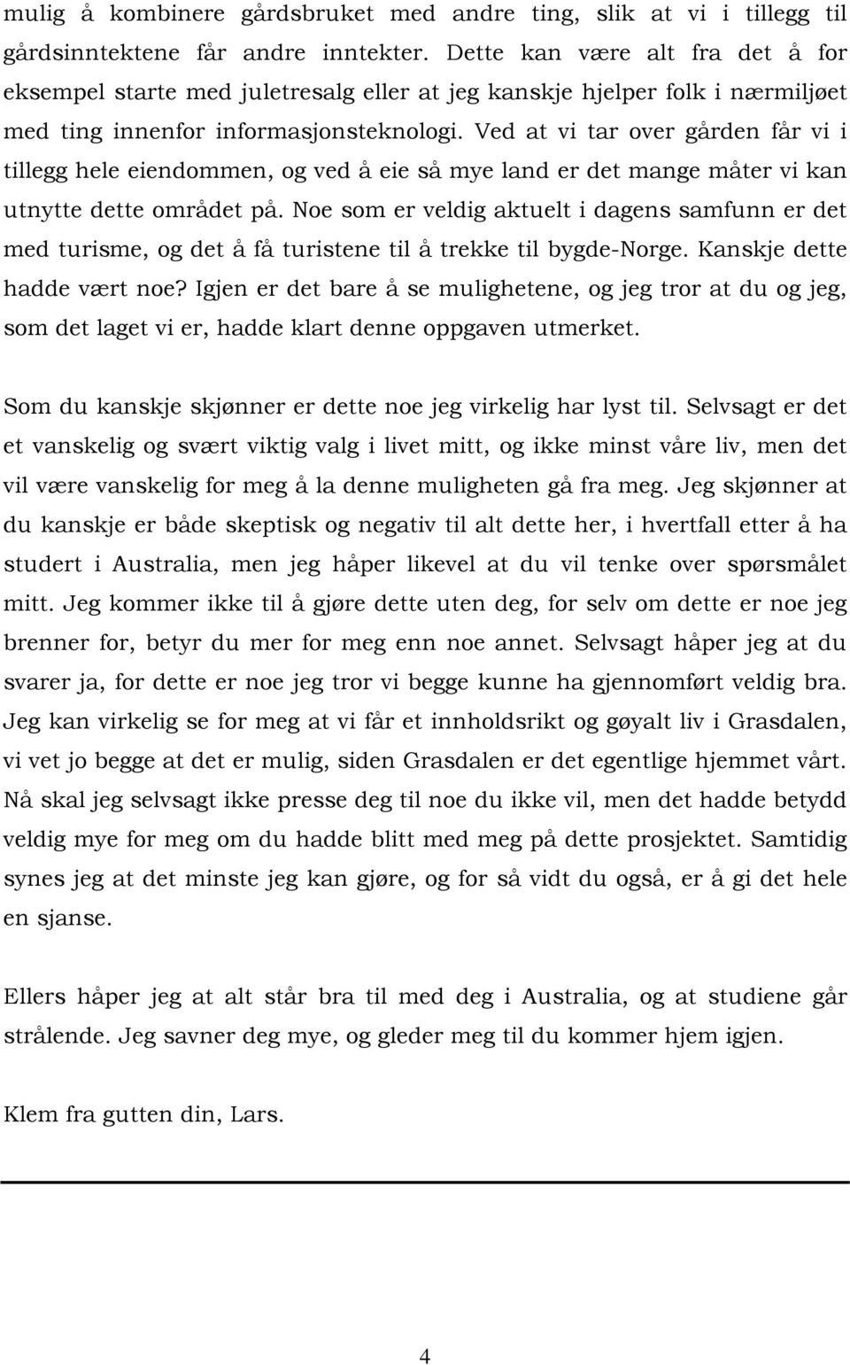 Ved at vi tar over gården får vi i tillegg hele eiendommen, og ved å eie så mye land er det mange måter vi kan utnytte dette området på.