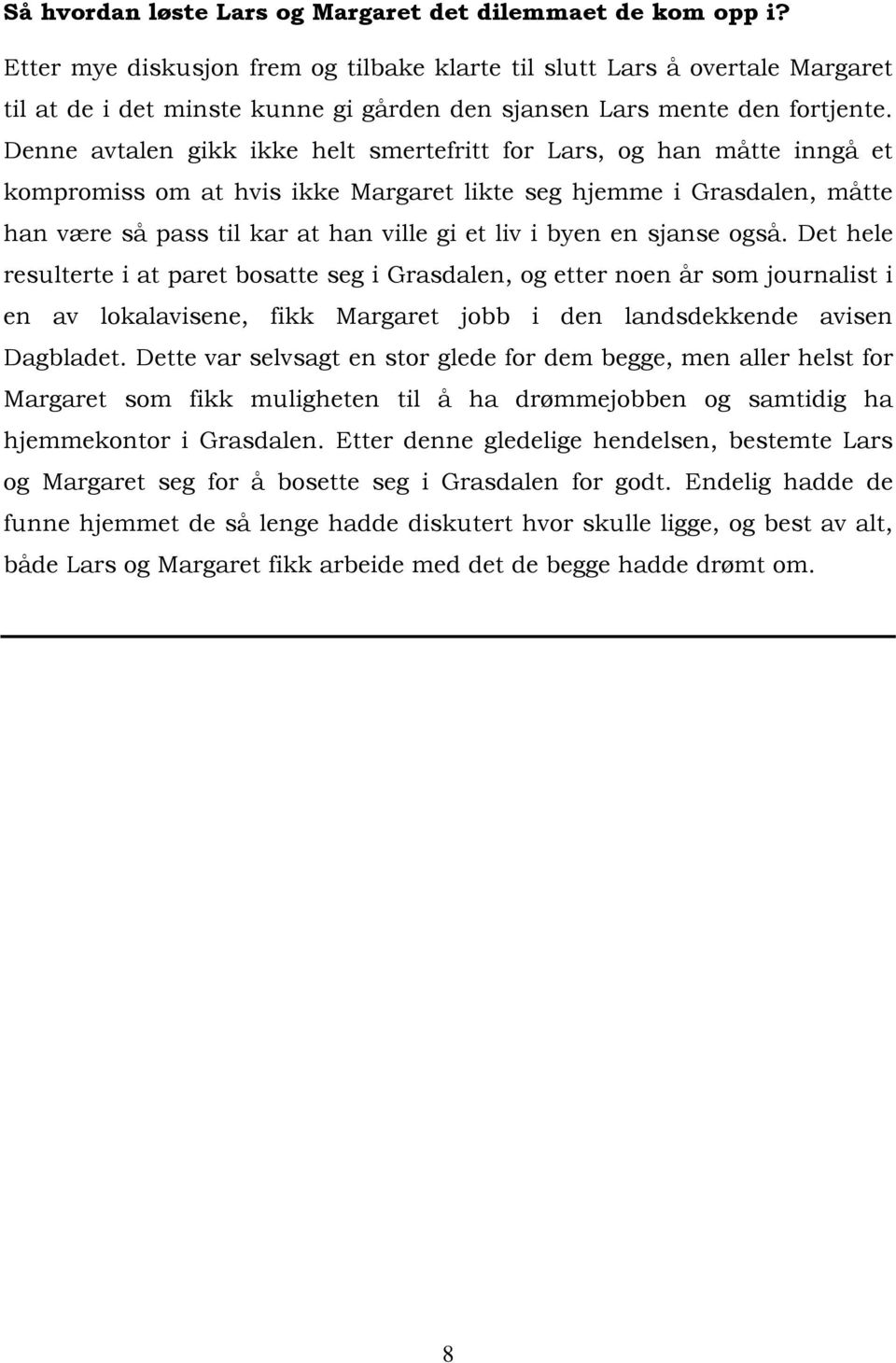 Denne avtalen gikk ikke helt smertefritt for Lars, og han måtte inngå et kompromiss om at hvis ikke Margaret likte seg hjemme i Grasdalen, måtte han være så pass til kar at han ville gi et liv i byen