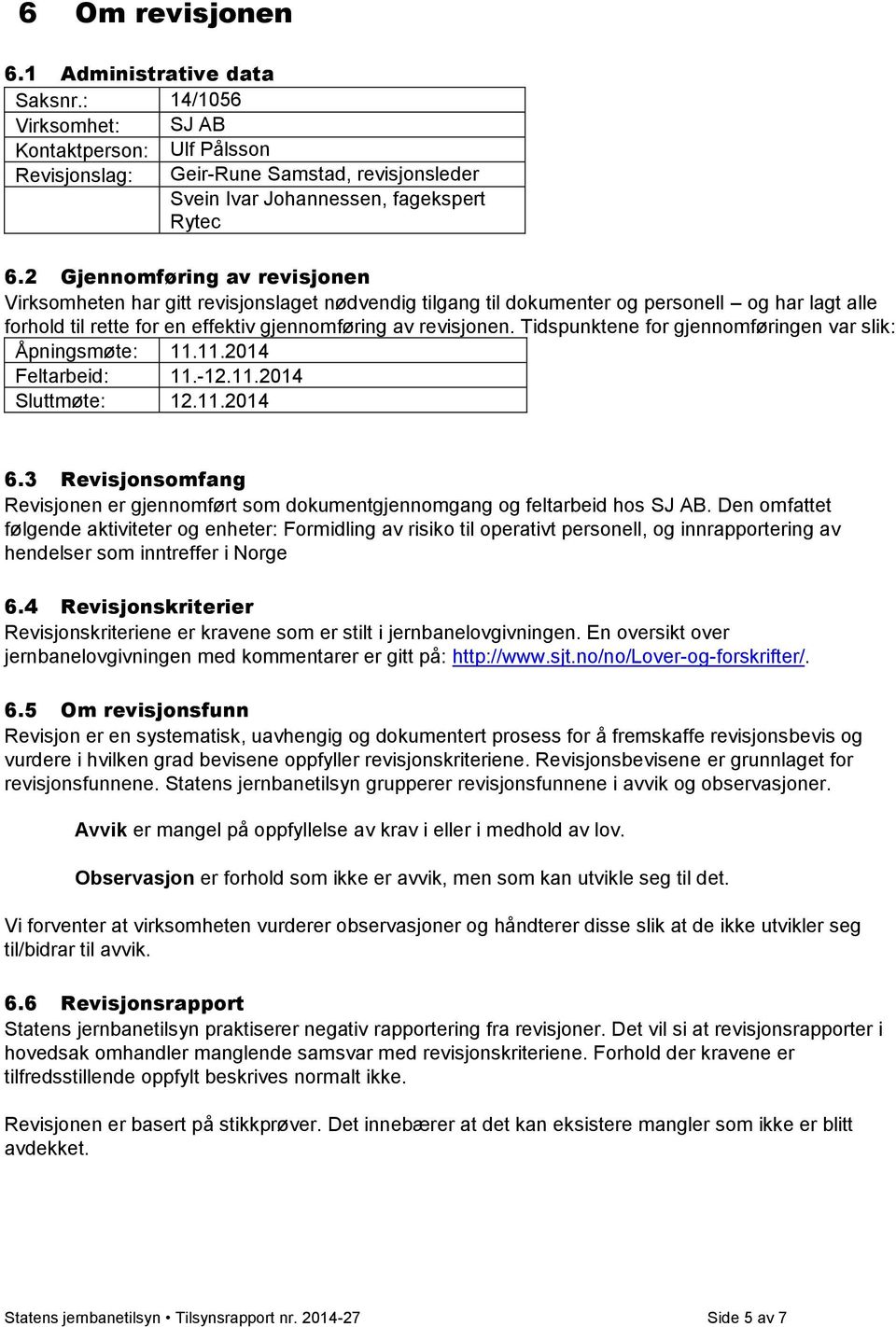 Tidspunktene for gjennomføringen var slik: Åpningsmøte: 11.11.2014 Feltarbeid: 11.-12.11.2014 Sluttmøte: 12.11.2014 6.