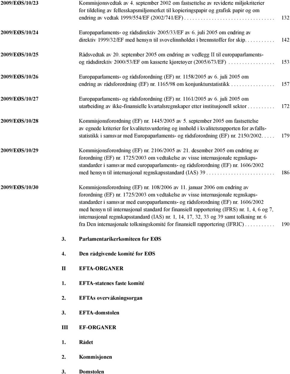 .. 132 Europaparlaments- og rådsdirektiv 2005/33/EF av 6. juli 2005 om endring av direktiv 1999/32/EF med hensyn til svovelinnholdet i brennstoffer for skip.... 142 Rådsvedtak av 20.