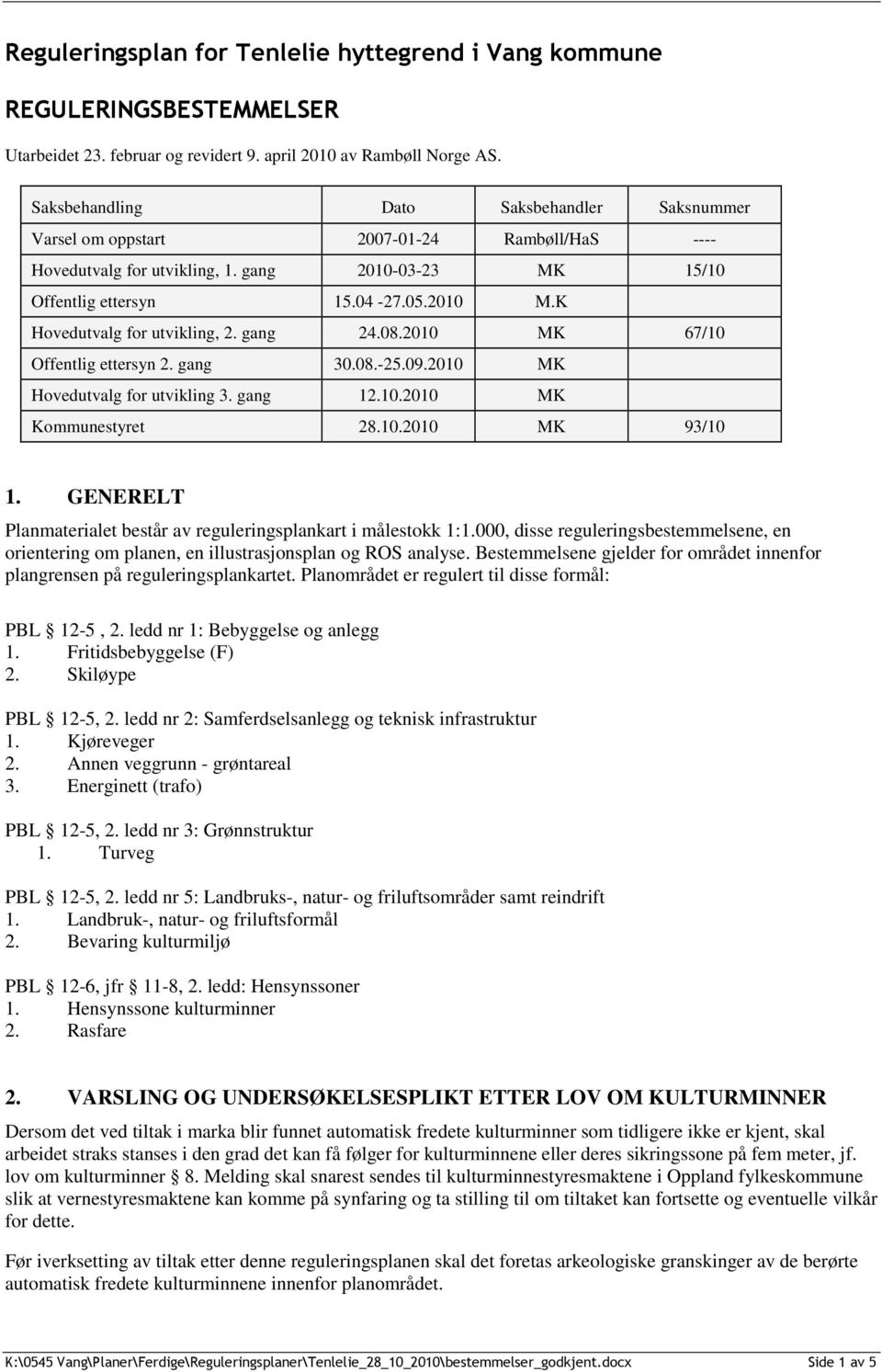 K Hovedutvalg for utvikling, 2. gang 24.08.2010 MK 67/10 Offentlig ettersyn 2. gang 30.08.-25.09.2010 MK Hovedutvalg for utvikling 3. gang 12.10.2010 MK Kommunestyret 28.10.2010 MK 93/10 1.