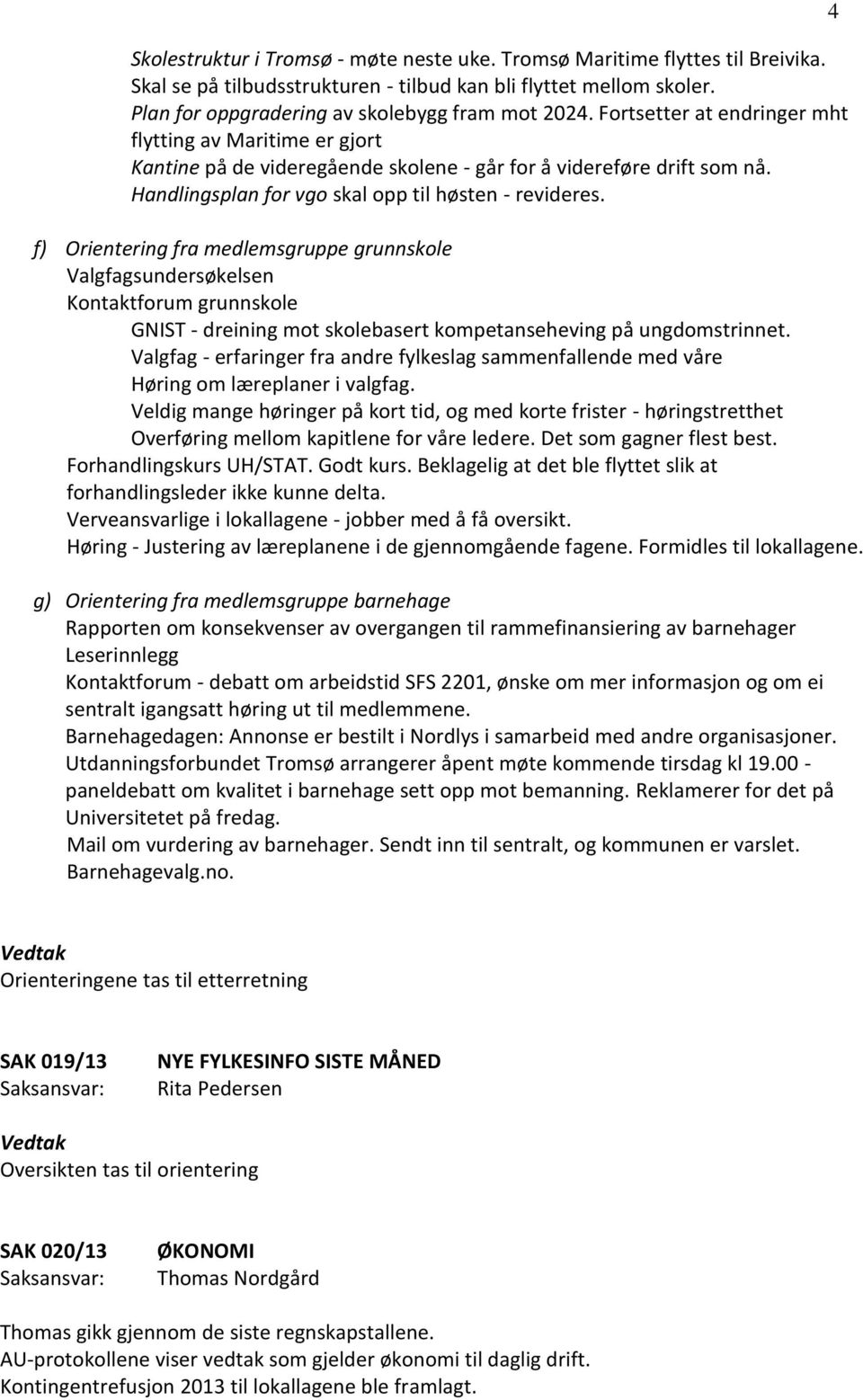 f) Orientering fra medlemsgruppe grunnskole Valgfagsundersøkelsen Kontaktforum grunnskole GNIST - dreining mot skolebasert kompetanseheving på ungdomstrinnet.