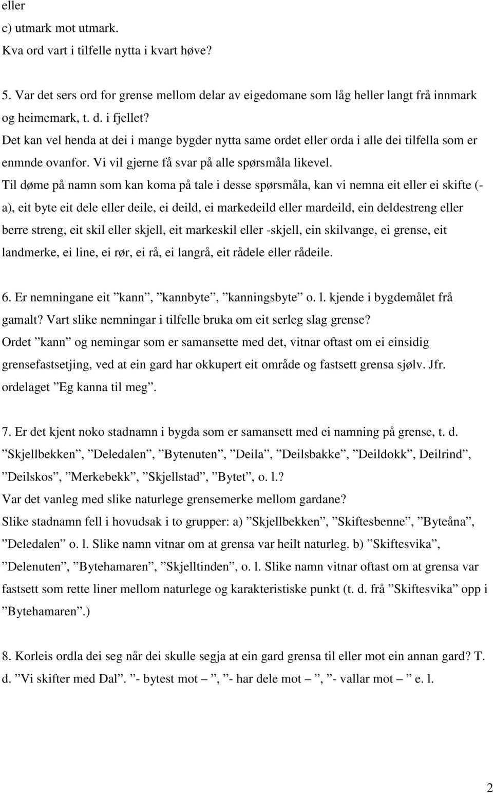 Til døme på namn som kan koma på tale i desse spørsmåla, kan vi nemna eit eller ei skifte (- a), eit byte eit dele eller deile, ei deild, ei markedeild eller mardeild, ein deldestreng eller berre