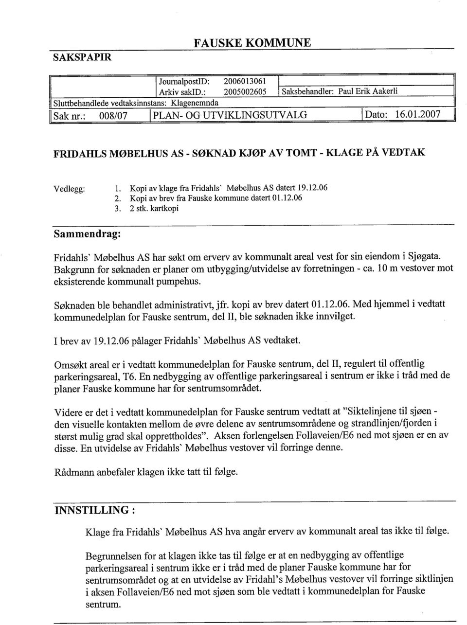 Kopi av brev fra Fauske kommune datert 01.2.06 3. 2 stk. kartkopi Sammendrag: Fridahls ' Møbelhus AS har søkt om erverv av kommunalt areal vest for sin eiendom i Sjøgata.