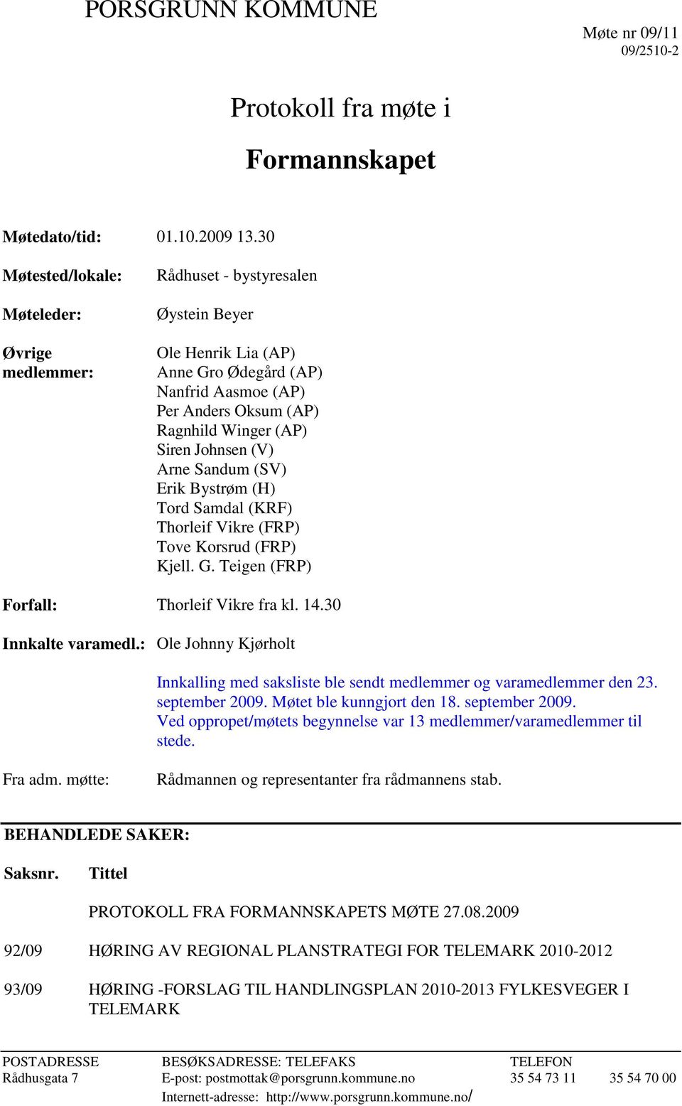 Johnsen (V) Arne Sandum (SV) Erik Bystrøm (H) Tord Samdal (KRF) Thorleif Vikre (FRP) Tove Korsrud (FRP) Kjell. G. Teigen (FRP) Forfall: Thorleif Vikre fra kl. 14.30 Innkalte varamedl.