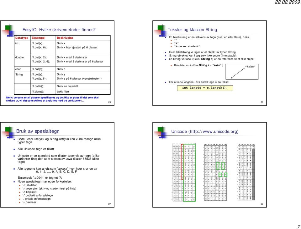 close(); Skriv en linjeskift Lukk filen Tekster og klassen String En tekststreng er en sekvens av tegn (null, en eller flere), f.eks. & Arne er student Hver tekststreng vi lager er et objekt av typen String String-objektet kan i seg selv ikke endre (Immutable).