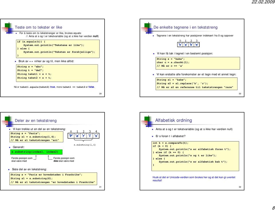 println("Teksten er forskjellige"); Bruk av == virker av og til, men ikke alltid: String s = "abc"; String t = "def"; String tekst1 = s + t; String tekst2 = s + t; Nå er tekst1.