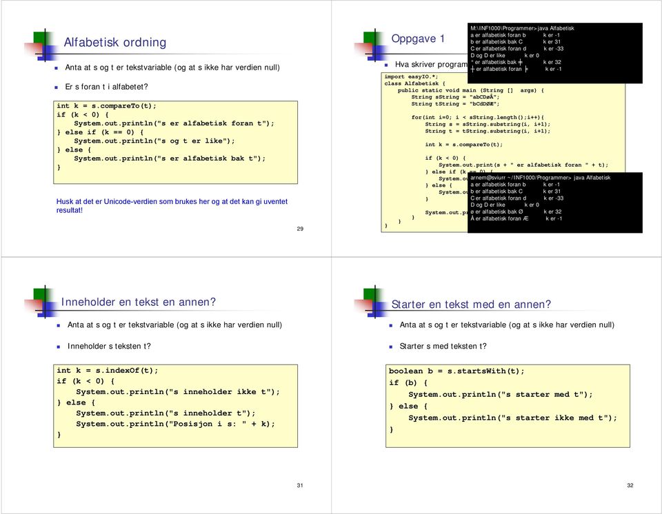 29 M:\INF1000\Programmer>java Alfabetisk a er alfabetisk foran b k er -1 Oppgave 1 b er alfabetisk bak C k er 31 C er alfabetisk foran d k er -33 D og D er like k er 0 eralfabetiskbak k er 32 Hva