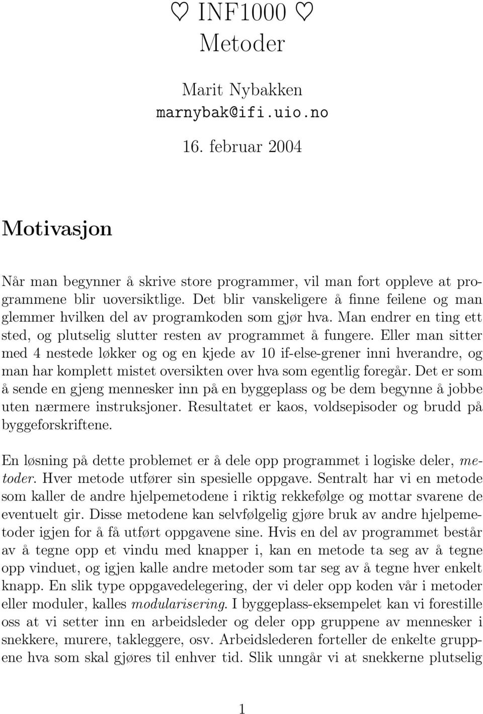 Eller man sitter med 4 nestede løkker og og en kjede av 10 if-else-grener inni hverandre, og man har komplett mistet oversikten over hva som egentlig foregår.