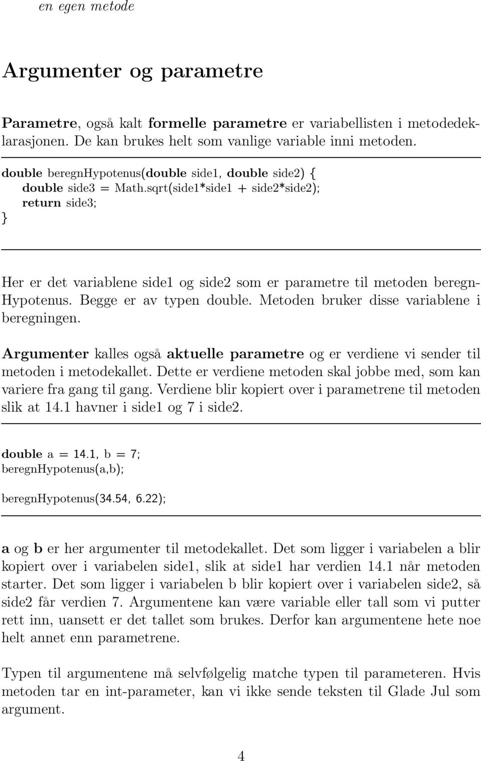 sqrt(side1*side1 + side2*side2); return side3; Her er det variablene side1 og side2 som er parametre til metoden beregn- Hypotenus. Begge er av typen double.