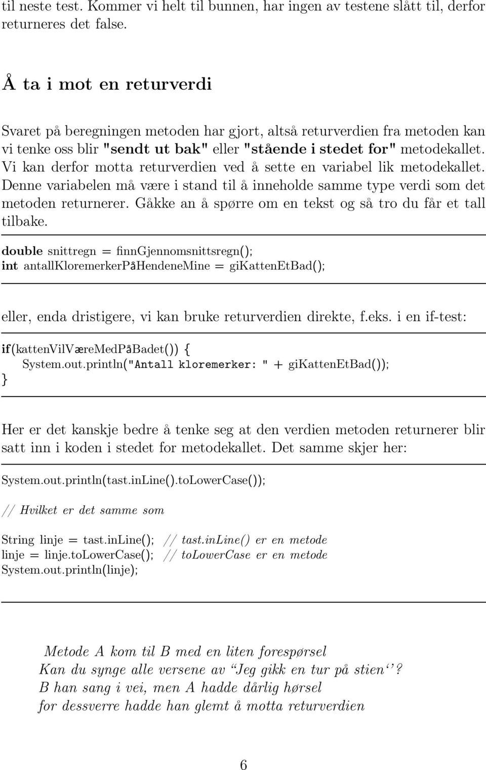 Vi kan derfor motta returverdien ved å sette en variabel lik metodekallet. Denne variabelen må være i stand til å inneholde samme type verdi som det metoden returnerer.