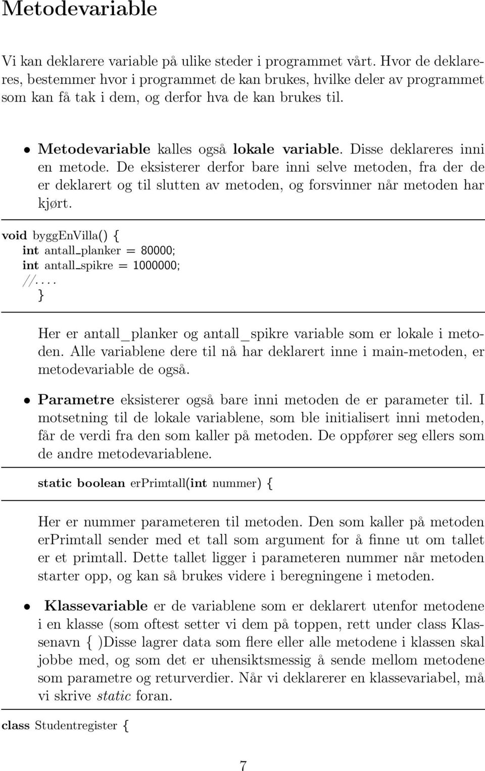 Disse deklareres inni en metode. De eksisterer derfor bare inni selve metoden, fra der de er deklarert og til slutten av metoden, og forsvinner når metoden har kjørt.